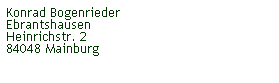 Textfeld: Konrad Bogenrieder
Ebrantshausen
Heinrichstr. 2
84048 Mainburg
